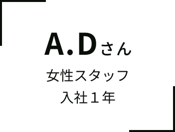 A.Dさん ⼥性スタッフ⼊社１年